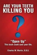 Are Your Teeth Killing You: "Open Up" This Book Could Save Your Life di Charles Martin edito da BARBER COSBY