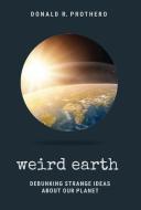Weird Earth: Debunking Strange Ideas about Our Planet di Donald R. Prothero edito da RED LIGHTNING BOOKS