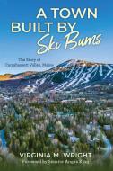 A Town Built By Ski Bums di Virginia Wright edito da Down East Books