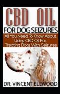 CBD Oil for Dog Seizures: All You Need to Know about Using CBD Oil for Treating Dogs with Seizures di Dr Vincent Ellwood edito da LIGHTNING SOURCE INC