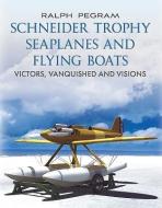 Schneider Trophy Seaplanes and Flying Boats di Ralph Pegram edito da Fonthill Media