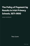 The Policy Of Payment By Results In Irish Primary Schools, 1871–1900 di Tony Lyons edito da Peter Lang International Academic Publishers