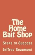 The Home Bait Shop: Steps to Success di Jeffrey Beaumont edito da Createspace Independent Publishing Platform