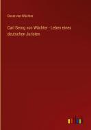 Carl Georg von Wächter - Leben eines deutschen Juristen di Oscar von Wächter edito da Outlook Verlag