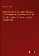 General History of Civilisation in Europe, From the Fall of the Roman Empire Till the French Revolution. A Treatise on Death Punishments di Francois Guizot edito da Outlook Verlag