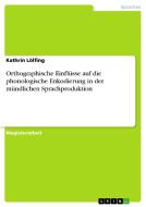 Orthographische Einflüsse auf die phonologische Enkodierung in der mündlichen Sprachproduktion di Kathrin Lölfing edito da GRIN Publishing