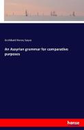 An Assyrian grammar for comparative purposes di Archibald Henry Sayce edito da hansebooks