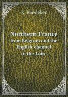 Northern France From Belgium And The English Channel To The Loire di K Baedeker edito da Book On Demand Ltd.