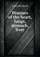 Diseases Of The Heart, Lungs, Stomach, Liver di John Marshall edito da Book On Demand Ltd.