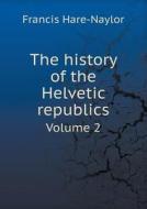 The History Of The Helvetic Republics Volume 2 di Francis Hare-Naylor edito da Book On Demand Ltd.