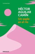Un Soplo En El Río di Héctor Aguilar Camín edito da DEBOLSILLO