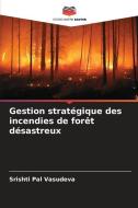 Gestion stratégique des incendies de forêt désastreux di Srishti Pal Vasudeva edito da Editions Notre Savoir