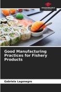 Good Manufacturing Practices for Fishery Products di Gabriela Lagonegro edito da Our Knowledge Publishing