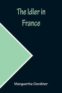 The Idler in France di Marguerite Gardiner edito da Alpha Editions