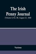 The Irish Penny Journal, (Volume I) No. 08, August 22, 1840 di Various edito da Alpha Editions