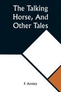 The Talking Horse, And Other Tales di F. Anstey edito da Alpha Editions