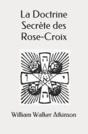 La Doctrine Secrete Des Rose-Croix di Atkinson William Walker Atkinson edito da Independently Published