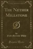 The Nether Millstone (Classic Reprint) di Fred Merrick White edito da Forgotten Books