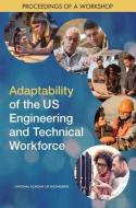 Adaptability of the Us Engineering and Technical Workforce: Proceedings of a Workshop di National Academies Of Sciences Engineeri, National Academy Of Engineering, Steering Committee on Preparing the Engi edito da NATL ACADEMY PR