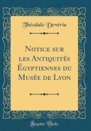 Notice Sur Les Antiquités Égyptiennes Du Musée de Lyon (Classic Reprint) di Theodule Deveria edito da Forgotten Books