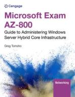 Microsoft Exam Az-800: Guide to Administering Windows Server Hybrid Core Infrastructure di Greg Tomsho edito da CENGAGE LEARNING