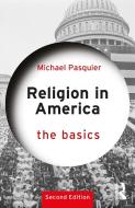Religion In America: The Basics di Michael Pasquier edito da Taylor & Francis Ltd