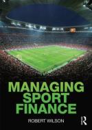 Managing Sport Finance di Robert Wilson edito da Taylor & Francis Ltd