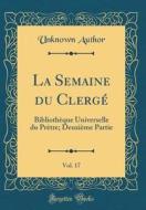 La Semaine Du Clergé, Vol. 17: Bibliothèque Universelle Du PRètre; Deuxième Partie (Classic Reprint) di Unknown Author edito da Forgotten Books