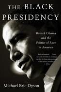 Black Presidency: Barack Obama and the Politics of Race in America di Michael Eric Dyson edito da Houghton Mifflin