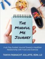 The Mindful Me Journey: A 40-Day Guided Journal Toward a Healthier Relationship with Food and Exercise di Tanya Fasnacht Jolliffe edito da LIGHTNING SOURCE INC
