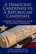 A Democrat Candidate vs. A Republican Candidate: Guiding the American Voter to the Right Candidate di Reg McDaniel, Garry Estrada M. S. edito da LIGHTNING SOURCE INC