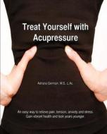 Treat Yourself with Acupressure: An Easy Way to Relieve Pain, Tension, Anxiety and Stress. Gain Vibrant Health and Look Years Younger. di Adriana Apollonia Germain edito da Johanna Leovey