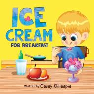 Ice Cream for Breakfast di Casey Gillespie edito da Australian Publishing House