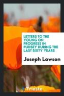Letters to the Young on Progress in Pudsey During the Last Sixty Years di Joseph Lawson edito da LIGHTNING SOURCE INC