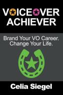Voiceover Achiever: Brand Your Vo Career. Change Your Life. di Celia Siegel edito da Celia Siegel