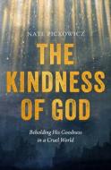The Kindness of God: Beholding God's Goodness in a Cruel World di Nathan Pickowicz edito da MOODY PUBL