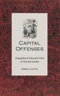 Capital Offenses: The Geography of Class and Crime in Victorian London di Simon Joyce edito da UNIV OF VIRGINIA PR