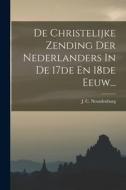 De Christelijke Zending Der Nederlanders In De 17de En 18de Eeuw... di J. C. Neurdenburg edito da LEGARE STREET PR
