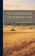 The Business Side of Agriculture di Arthur George Liddon Rogers edito da LEGARE STREET PR