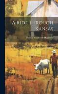 A Ride Through Kansas di Thomas Wentworth Higginson edito da LEGARE STREET PR