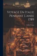 Voyage En Italie Pendant L'anee 1789 di Arthur Young edito da LEGARE STREET PR