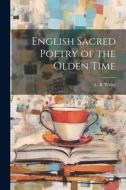 English Sacred Poetry of the Olden Time di L. B. White edito da LEGARE STREET PR