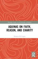 Aquinas On Faith, Reason, And Charity di Roberto Di Ceglie edito da Taylor & Francis Ltd