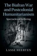 The Biafran War and Postcolonial Humanitarianism di Lasse Heerten edito da Cambridge University Press