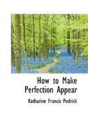 How To Make Perfection Appear di Katharine Francis Pedrick edito da Bibliolife