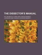 The Dissector's Manual di William Bruce Clarke edito da Rarebooksclub.com