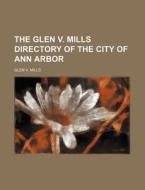 The Glen V. Mills Directory of the City of Ann Arbor di Glen V. Mills edito da Rarebooksclub.com