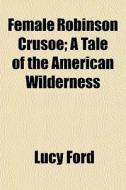 Female Robinson Crusoe; A Tale Of The Am di Lucy Ford edito da General Books