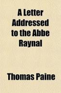 A Letter Addressed To The Abbe Raynal di Thomas Paine edito da General Books Llc