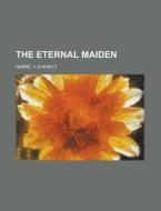 The Eternal Maiden di T. Everett Harr, T. Everett Harre edito da Rarebooksclub.com